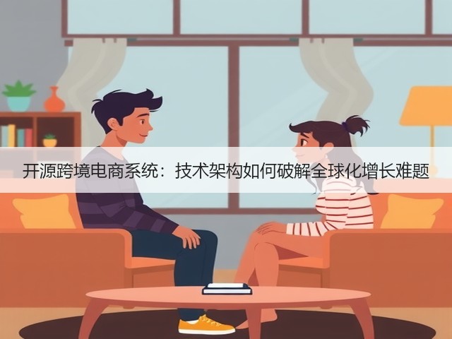 开源跨境电商系统:技术架构如何破解全球化增长难题(图1) 开源跨境电商系统:技术架构如何破解全球化增长难题(图1)