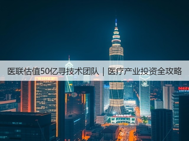 医联估值50亿寻技术团队|医疗产业投资全攻略(图1) 医联估值50亿寻技术团队|医疗产业投资全攻略(图1)