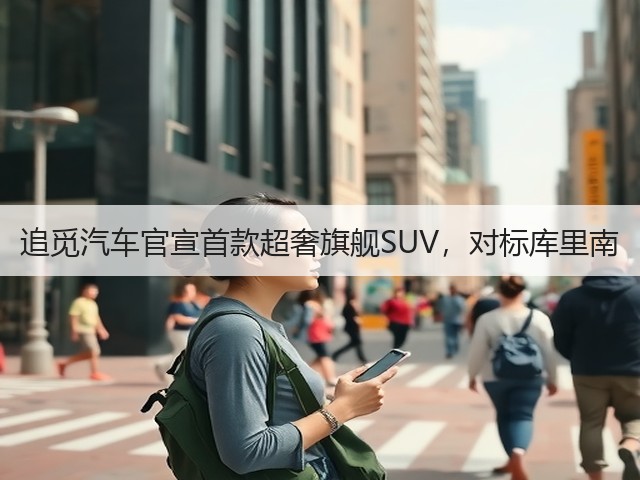 追觅汽车官宣首款超奢旗舰SUV，对标库里南(图1)