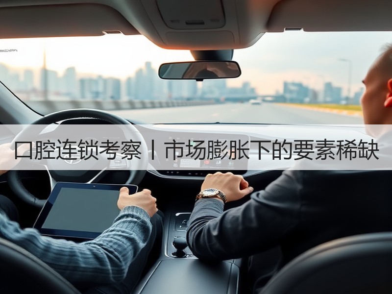 口腔连锁考察丨市场膨胀下的要素稀缺
