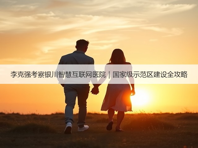 李克强考察银川智慧互联网医院|国家级示范区建设全攻略(图3) 李克强考察银川智慧互联网医院|国家级示范区建设全攻略(图3)