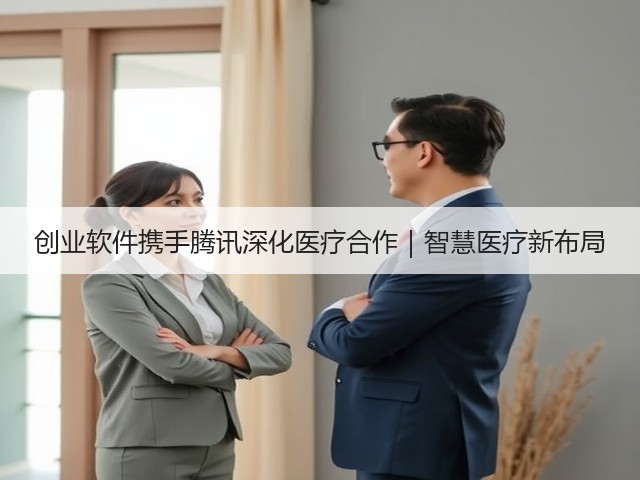 创业软件携手腾讯深化医疗合作|智慧医疗新布局(图3) 创业软件携手腾讯深化医疗合作|智慧医疗新布局(图3)