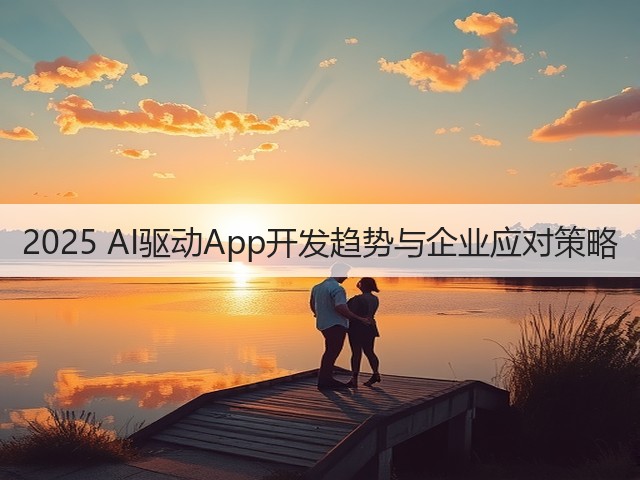 2025 AI驱动App开发趋势与企业应对策略(图1) 2025 AI驱动App开发趋势与企业应对策略(图1)
