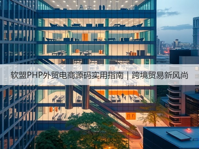 软盟PHP外贸电商源码实用指南|跨境贸易新风尚(图3) 软盟PHP外贸电商源码实用指南|跨境贸易新风尚(图3)