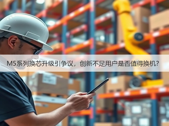 M5系列换芯升级引争议,创新不足用户是否值得换机?(图3) M5系列换芯升级引争议,创新不足用户是否值得换机?(图3)