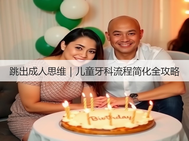 跳出成人思维|儿童牙科流程简化全攻略(图3) 跳出成人思维|儿童牙科流程简化全攻略(图3)