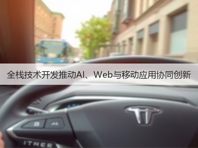全栈技术开发推动AI、Web与移动应用协同创新(图2) 全栈技术开发推动AI、Web与移动应用协同创新(图2)
