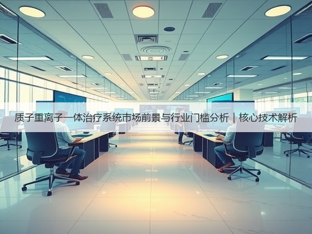 质子重离子一体治疗系统市场前景与行业门槛分析｜核心技术解析(图3)