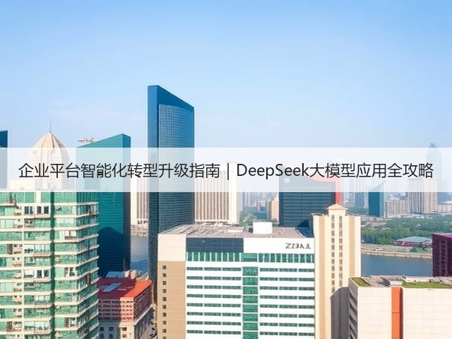 企业平台智能化转型升级指南｜DeepSeek大模型应用全攻略(图3)