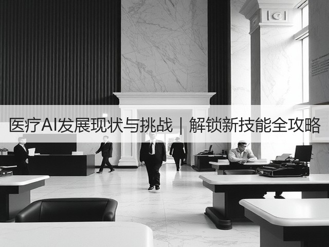 医疗AI发展现状与挑战|解锁新技能全攻略(图3) 医疗AI发展现状与挑战|解锁新技能全攻略(图3)