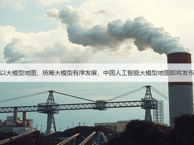 以大模型地图,统筹大模型有序发展,中国人工智能大模型地图即将发布(图3) 以大模型地图,统筹大模型有序发展,中国人工智能大模型地图即将发布(图3)