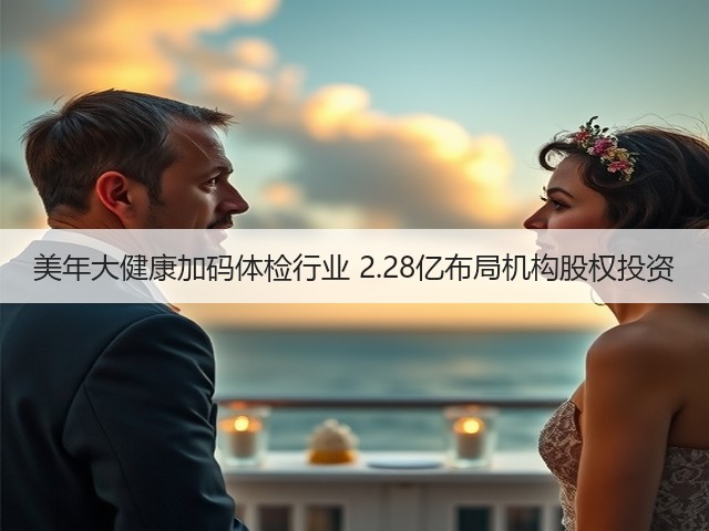 美年大健康加码体检行业 2.28亿布局机构股权投资(图2)