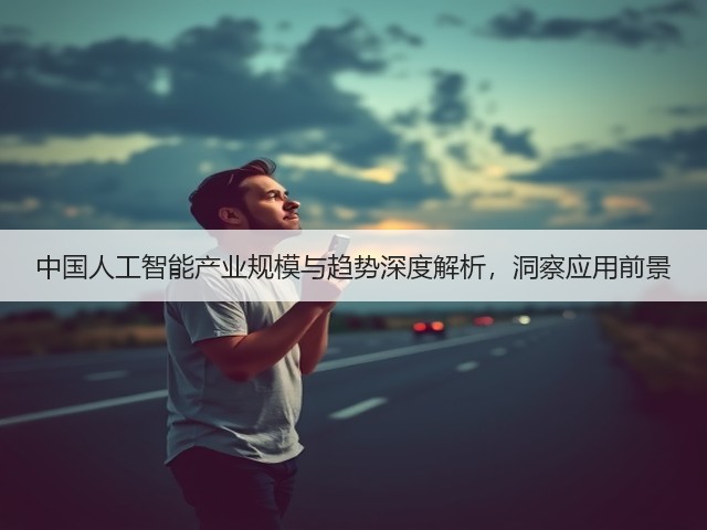 中国人工智能产业规模与趋势深度解析,洞察应用前景(图2) 中国人工智能产业规模与趋势深度解析,洞察应用前景(图2)