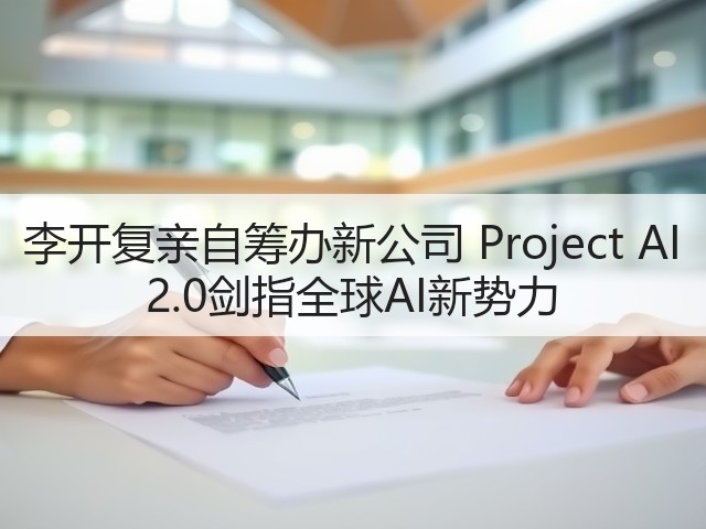 李开复亲自筹办新公司 Project AI 2.0剑指全球AI新势力(图2) 李开复亲自筹办新公司 Project AI 2.0剑指全球AI新势力(图2)