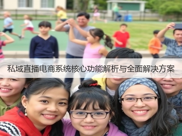 私域直播电商系统核心功能解析与全面解决方案(图2) 私域直播电商系统核心功能解析与全面解决方案(图2)
