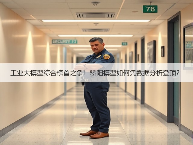 工业大模型综合榜首之争!骄阳模型如何凭数据分析登顶?(图1) 工业大模型综合榜首之争!骄阳模型如何凭数据分析登顶?(图1)