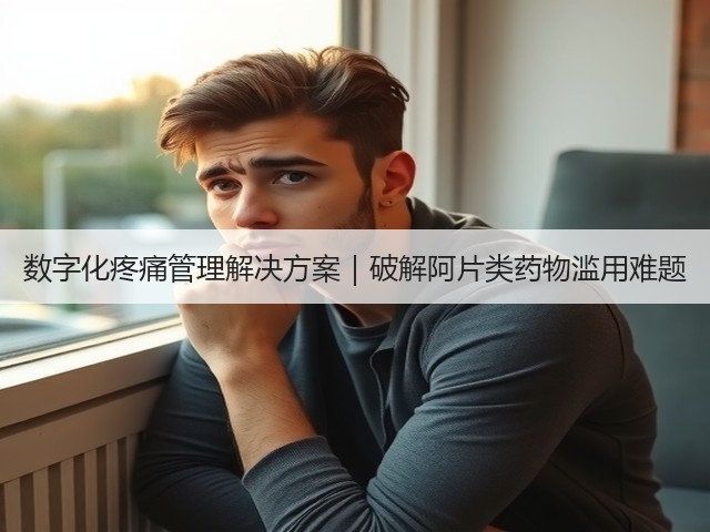 数字化疼痛管理解决方案|破解阿片类药物滥用难题(图3) 数字化疼痛管理解决方案|破解阿片类药物滥用难题(图3)