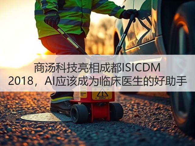 商汤科技亮相成都ISICDM 2018,AI应该成为临床医生的好助手(图3) 商汤科技亮相成都ISICDM 2018,AI应该成为临床医生的好助手(图3)
