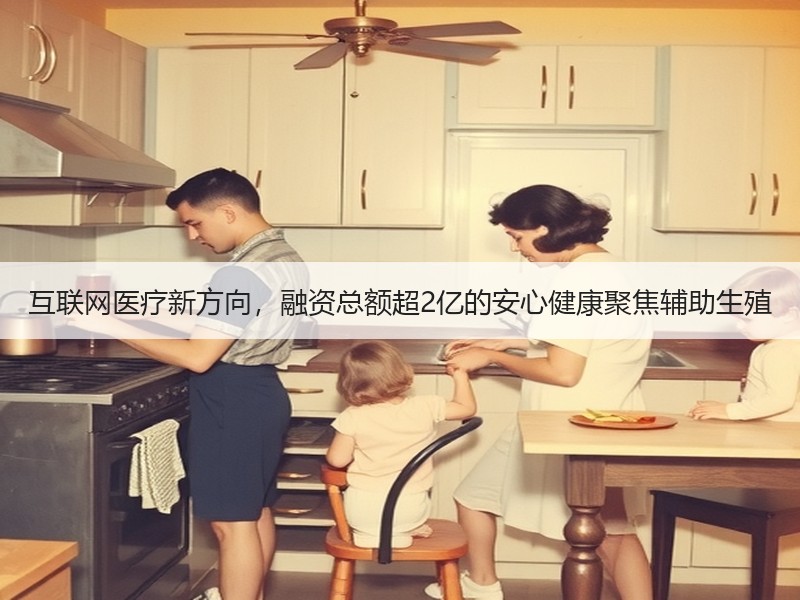 互联网医疗新方向，融资总额超2亿的安心健康聚焦辅助生殖