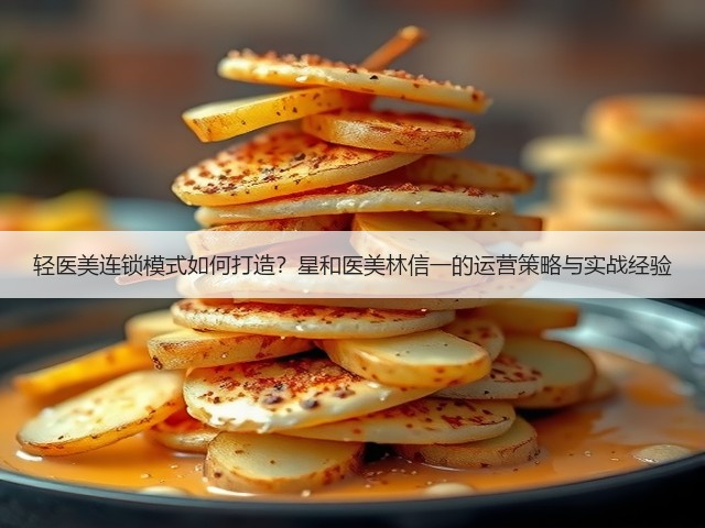轻医美连锁模式如何打造?星和医美林信一的运营策略与实战经验(图2) 轻医美连锁模式如何打造?星和医美林信一的运营策略与实战经验(图2)