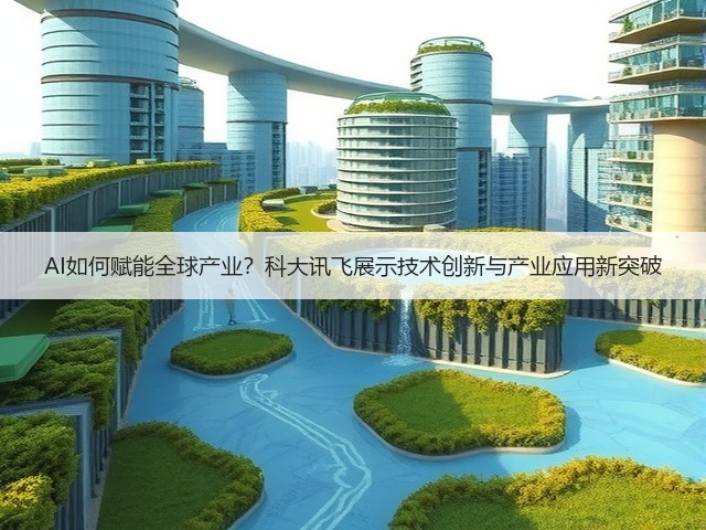 AI如何赋能全球产业?科大讯飞展示技术创新与产业应用新突破(图3) AI如何赋能全球产业?科大讯飞展示技术创新与产业应用新突破(图3)