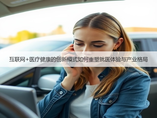 互联网+医疗健康的创新模式如何重塑就医体验与产业格局(图2) 互联网+医疗健康的创新模式如何重塑就医体验与产业格局(图2)