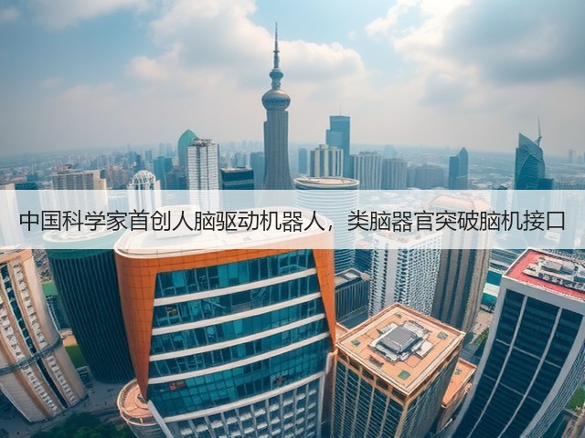 中国科学家首创人脑驱动机器人,类脑器官突破脑机接口(图3) 中国科学家首创人脑驱动机器人,类脑器官突破脑机接口(图3)