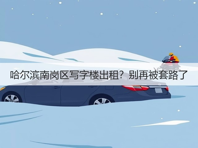 哈尔滨南岗区写字楼出租?别再被套路了(图3) 哈尔滨南岗区写字楼出租?别再被套路了(图3)