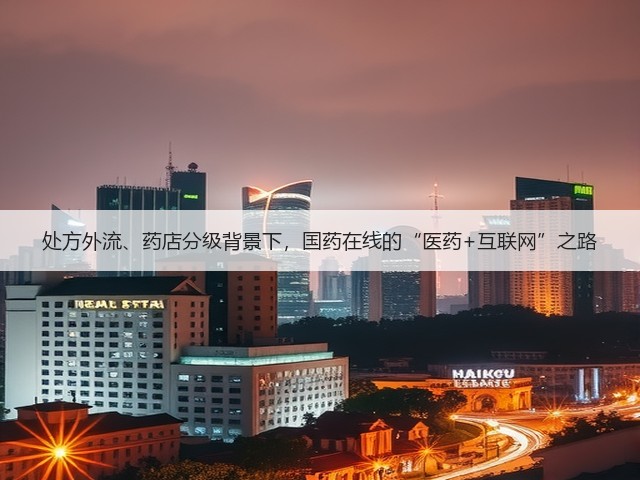 处方外流、药店分级背景下,国药在线的“医药+互联网”之路(图1) 处方外流、药店分级背景下,国药在线的“医药+互联网”之路(图1)