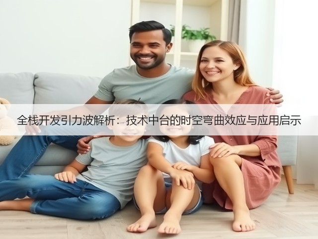 全栈开发引力波解析:技术中台的时空弯曲效应与应用启示(图1) 全栈开发引力波解析:技术中台的时空弯曲效应与应用启示(图1)