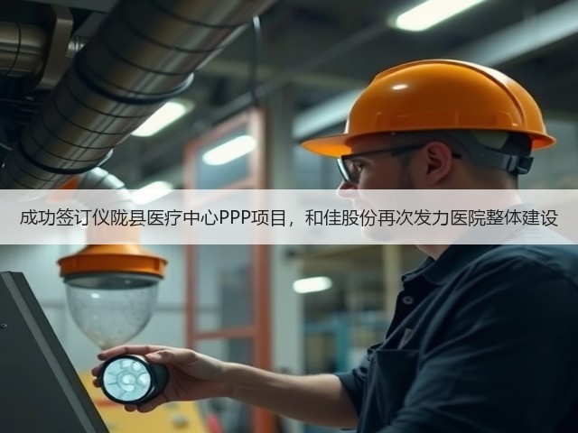 成功签订仪陇县医疗中心PPP项目,和佳股份再次发力医院整体建设(图3) 成功签订仪陇县医疗中心PPP项目,和佳股份再次发力医院整体建设(图3)