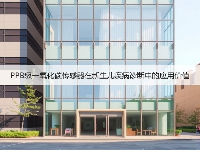 PPB级一氧化碳传感器在新生儿疾病诊断中的应用价值(图3) PPB级一氧化碳传感器在新生儿疾病诊断中的应用价值(图3)