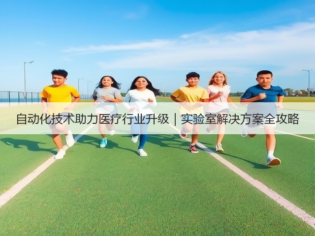 自动化技术助力医疗行业升级｜实验室解决方案全攻略(图3)