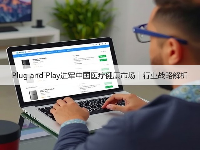 Plug and Play进军中国医疗健康市场|行业战略解析(图1) Plug and Play进军中国医疗健康市场|行业战略解析(图1)