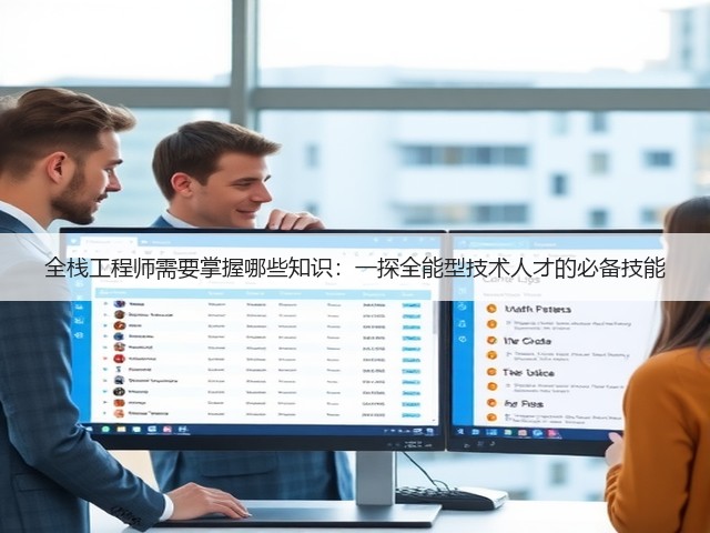 全栈工程师需要掌握哪些知识:一探全能型技术人才的必备技能(图3) 全栈工程师需要掌握哪些知识:一探全能型技术人才的必备技能(图3)