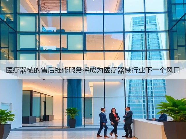 医疗器械的售后维修服务将成为医疗器械行业下一个风口(图3) 医疗器械的售后维修服务将成为医疗器械行业下一个风口(图3)