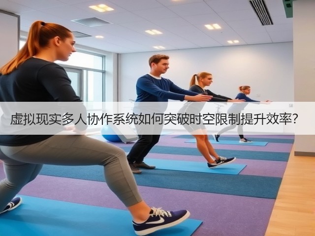 虚拟现实多人协作系统如何突破时空限制提升效率？(图1)