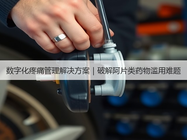 数字化疼痛管理解决方案|破解阿片类药物滥用难题(图2) 数字化疼痛管理解决方案|破解阿片类药物滥用难题(图2)