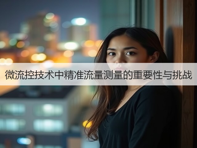 微流控技术中精准流量测量的重要性与挑战(图3) 微流控技术中精准流量测量的重要性与挑战(图3)