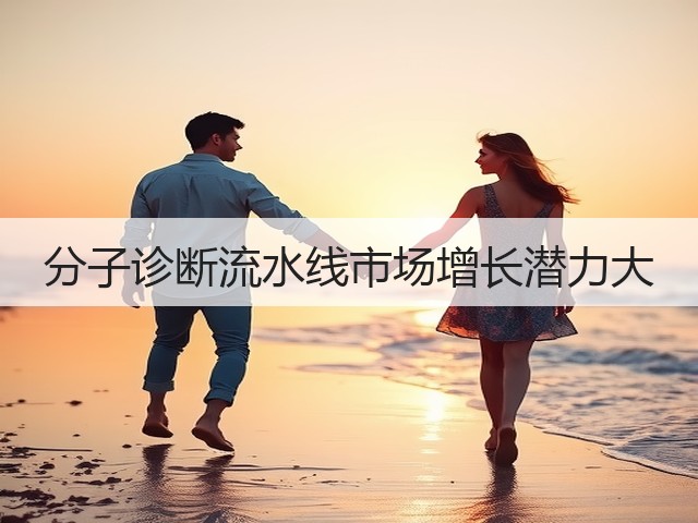 分子诊断流水线市场增长潜力大(图1) 分子诊断流水线市场增长潜力大(图1)