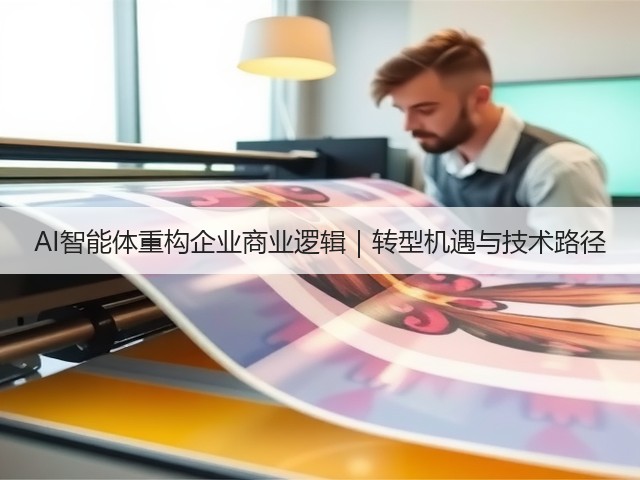 AI智能体重构企业商业逻辑|转型机遇与技术路径(图1) AI智能体重构企业商业逻辑|转型机遇与技术路径(图1)