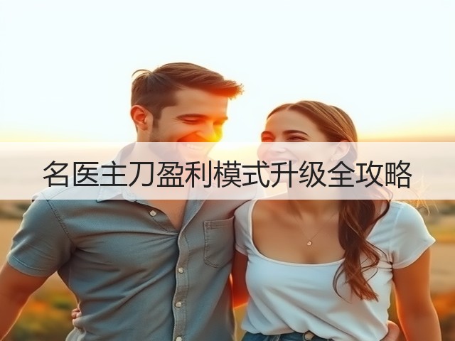 名医主刀盈利模式升级全攻略(图3) 名医主刀盈利模式升级全攻略(图3)