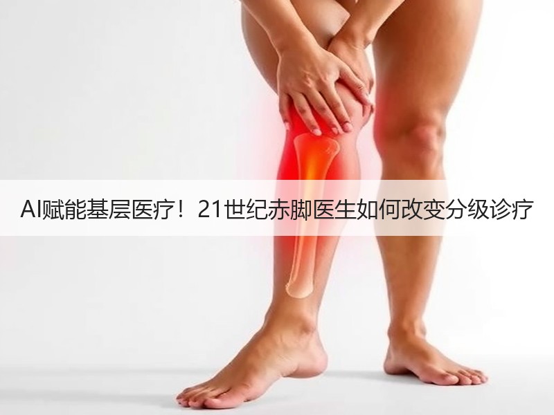 AI赋能基层医疗！21世纪赤脚医生如何改变分级诊疗