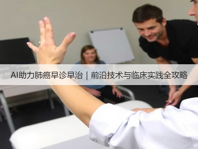 AI助力肺癌早诊早治|前沿技术与临床实践全攻略(图3) AI助力肺癌早诊早治|前沿技术与临床实践全攻略(图3)