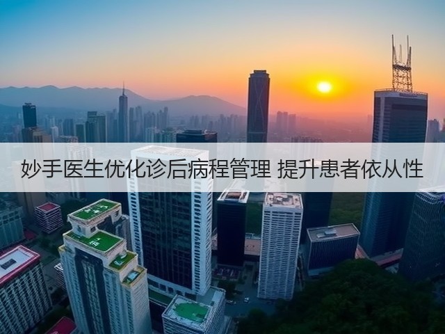妙手医生优化诊后病程管理 提升患者依从性(图2) 妙手医生优化诊后病程管理 提升患者依从性(图2)