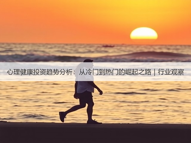 心理健康投资趋势分析:从冷门到热门的崛起之路|行业观察(图1) 心理健康投资趋势分析:从冷门到热门的崛起之路|行业观察(图1)