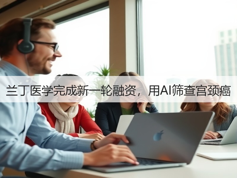 兰丁医学完成新一轮融资，用AI筛查宫颈癌