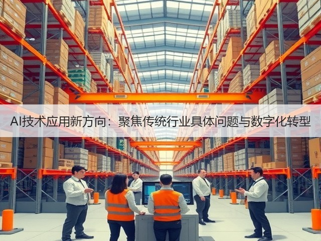 AI技术应用新方向:聚焦传统行业具体问题与数字化转型(图1) AI技术应用新方向:聚焦传统行业具体问题与数字化转型(图1)