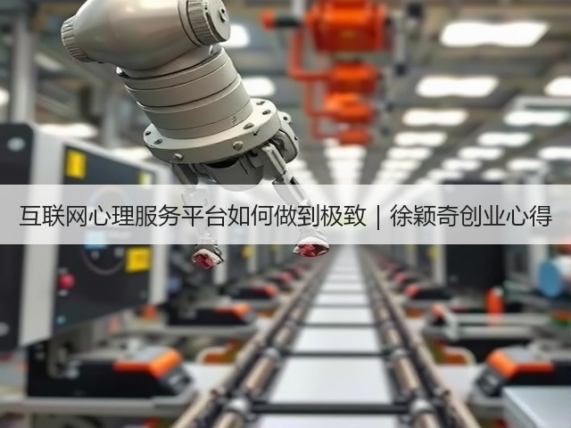 互联网心理服务平台如何做到极致|徐颖奇创业心得(图1) 互联网心理服务平台如何做到极致|徐颖奇创业心得(图1)