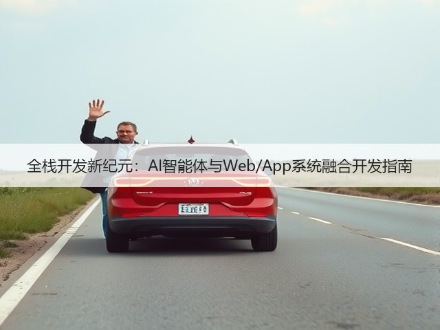 全栈开发新纪元:AI智能体与Web/App系统融合开发指南(图1) 全栈开发新纪元:AI智能体与Web/App系统融合开发指南(图1)